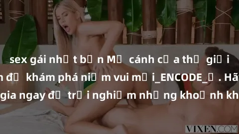 sex gái nhật bản Mở cánh cửa thế giới sex MILF Việt Nam để khám phá niềm vui mới_ENCODE_. Hãy tham gia ngay để trải nghiệm những khoảnh khắc đầy kích thích và đam mê.