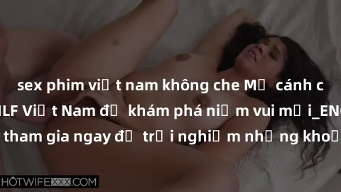 sex phim việt nam không che Mở cánh cửa thế giới sex MILF Việt Nam để khám phá niềm vui mới_ENCODE_. Hãy tham gia ngay để trải nghiệm những khoảnh khắc đầy kích thích và đam mê.