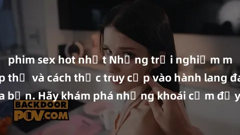 phim sex hot nhất Những trải nghiệm mới lạ với sex tập thể và cách thức truy cập vào hành lang đam mê của bạn. Hãy khám phá những khoái cảm đầy kích thích với tập thể hấp dẫn!