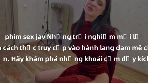 phim sex jav Những trải nghiệm mới lạ với sex tập thể và cách thức truy cập vào hành lang đam mê của bạn. Hãy khám phá những khoái cảm đầy kích thích với tập thể hấp dẫn!
