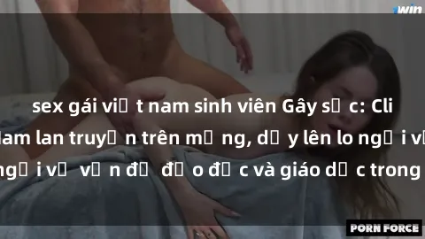 sex gái việt nam sinh viên Gây sốc: Clip sex mẹ con Việt Nam lan truyền trên mạng, dấy lên lo ngại về vấn đề đạo đức và giáo dục trong xã hội hiện nay.